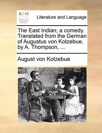 The East Indian; A Comedy. Translated from the German of Augustus Von Kotzebue, by A. Thompson, ... cover