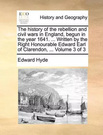 The History of the Rebellion and Civil Wars in England, Begun in the Year 1641. ... Written by the Right Honourable Edward Earl of Clarendon, ... Volume 3 of 3 cover