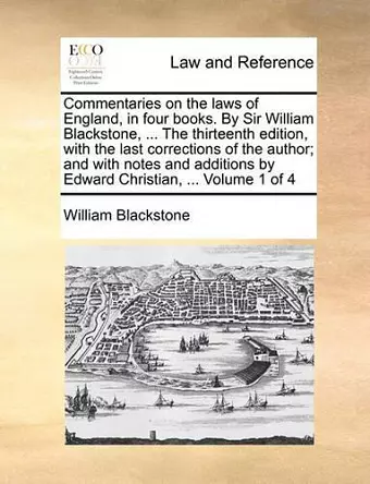 Commentaries on the laws of England, in four books. By Sir William Blackstone, ... The thirteenth edition, with the last corrections of the author; and with notes and additions by Edward Christian, ... Volume 1 of 4 cover