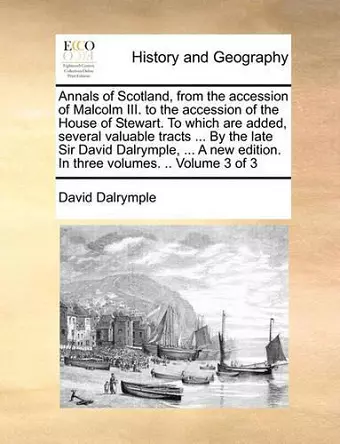 Annals of Scotland, from the Accession of Malcolm III. to the Accession of the House of Stewart. to Which Are Added, Several Valuable Tracts ... by the Late Sir David Dalrymple, ... a New Edition. in Three Volumes. .. Volume 3 of 3 cover