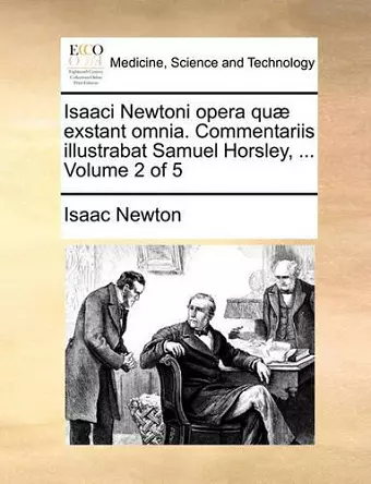 Isaaci Newtoni Opera Qu] Exstant Omnia. Commentariis Illustrabat Samuel Horsley, ... Volume 2 of 5 cover