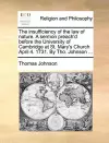 The Insufficiency of the Law of Nature. a Sermon Preach'd Before the University of Cambridge at St. Mary's Church April 4. 1731. by Tho. Johnson ... cover