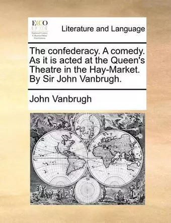 The Confederacy. a Comedy. as It Is Acted at the Queen's Theatre in the Hay-Market. by Sir John Vanbrugh. cover