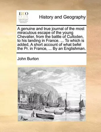 A Genuine and True Journal of the Most Miraculous Escape of the Young Chevalier, from the Battle of Culloden, to His Landing in France. ... to Which Is Added, a Short Account of What Befel the PR. in France, ... by an Englishman. cover