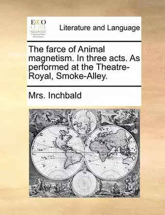 The Farce of Animal Magnetism. in Three Acts. as Performed at the Theatre-Royal, Smoke-Alley. cover