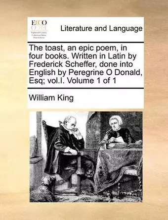 The Toast, an Epic Poem, in Four Books. Written in Latin by Frederick Scheffer, Done Into English by Peregrine O Donald, Esq; Vol.I. Volume 1 of 1 cover