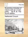 Surprizing Miracles of Nature and Art. in Two Parts. ... by R. B. the Fourth Edition. cover