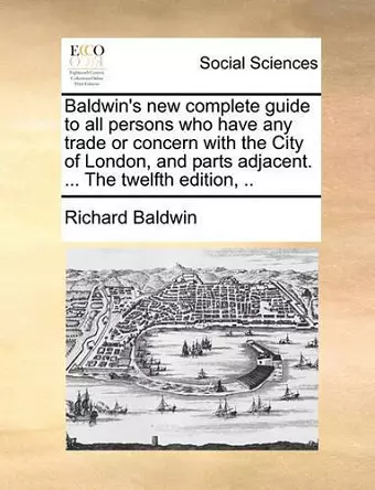 Baldwin's New Complete Guide to All Persons Who Have Any Trade or Concern with the City of London, and Parts Adjacent. ... the Twelfth Edition, .. cover