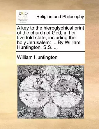 A Key to the Hieroglyphical Print of the Church of God, in Her Five Fold State, Including the Holy Jerusalem cover