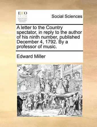 A Letter to the Country Spectator, in Reply to the Author of His Ninth Number, Published December 4, 1792. by a Professor of Music. cover