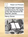 Dying in Faith. a Sermon, Occasioned by the Death of the Late Reverend Mr. Stephen James. cover