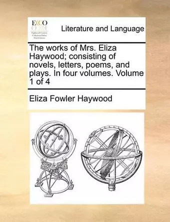 The Works of Mrs. Eliza Haywood; Consisting of Novels, Letters, Poems, and Plays. in Four Volumes. Volume 1 of 4 cover