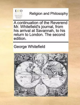 A continuation of the Reverend Mr. Whitefield's journal, from his arrival at Savannah, to his return to London. The second edition. cover