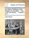 An essay towards the theory of the ideal or intelligible world. Design'd for two parts. ... Part II. By John Norris, ... Volume 2 of 2 cover