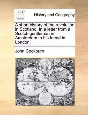 A Short History of the Revolution in Scotland. in a Letter from a Scotch Gentleman in Amsterdam to His Friend in London. cover