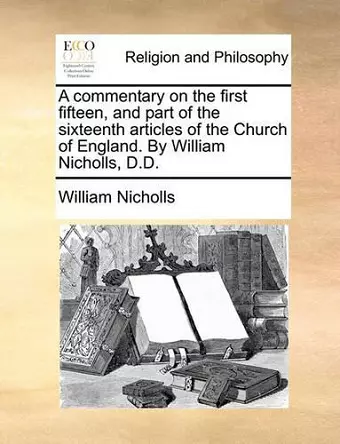 A Commentary on the First Fifteen, and Part of the Sixteenth Articles of the Church of England. by William Nicholls, D.D. cover