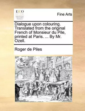 Dialogue Upon Colouring. Translated from the Original French of Monsieur Du Pile, Printed at Paris. ... by Mr. Ozell. cover