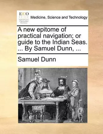 A New Epitome of Practical Navigation; Or Guide to the Indian Seas. ... by Samuel Dunn, ... cover