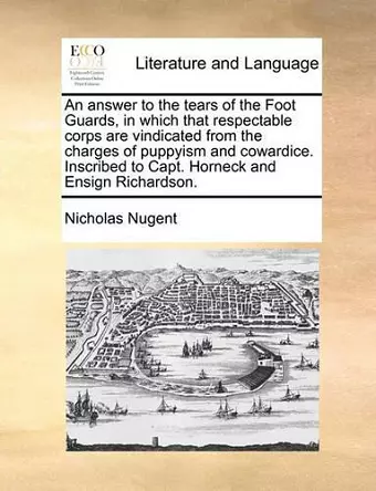 An Answer to the Tears of the Foot Guards, in Which That Respectable Corps Are Vindicated from the Charges of Puppyism and Cowardice. Inscribed to Capt. Horneck and Ensign Richardson. cover