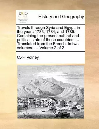 Travels Through Syria and Egypt, in the Years 1783, 1784, and 1785. Containing the Present Natural and Political State of Those Countries, ... Translated from the French. in Two Volumes. ... Volume 2 of 2 cover