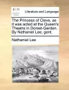 The Princess of Cleve, as It Was Acted at the Queen's Theatre in Dorset-Garden. by Nathaniel Lee, Gent. cover