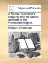 A Roman Catholick's Reasons Why He Cannot Conform to the Protestant Religion. cover