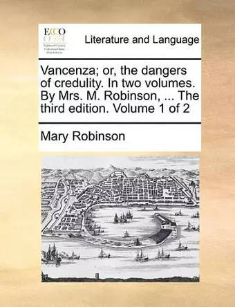 Vancenza; Or, the Dangers of Credulity. in Two Volumes. by Mrs. M. Robinson, ... the Third Edition. Volume 1 of 2 cover