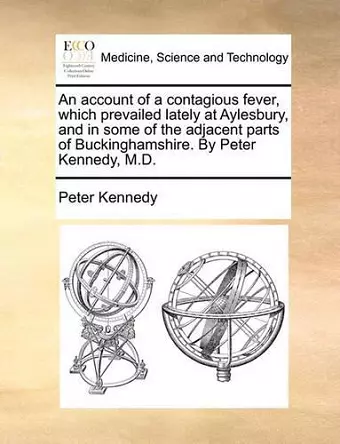 An Account of a Contagious Fever, Which Prevailed Lately at Aylesbury, and in Some of the Adjacent Parts of Buckinghamshire. by Peter Kennedy, M.D. cover