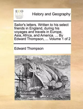 Sailor's Letters. Written to His Select Friends in England, During His Voyages and Travels in Europe, Asia, Africa, and America. ... by Edward Thompson, ... Volume 1 of 2 cover