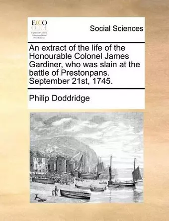 An Extract of the Life of the Honourable Colonel James Gardiner, Who Was Slain at the Battle of Prestonpans. September 21st, 1745. cover