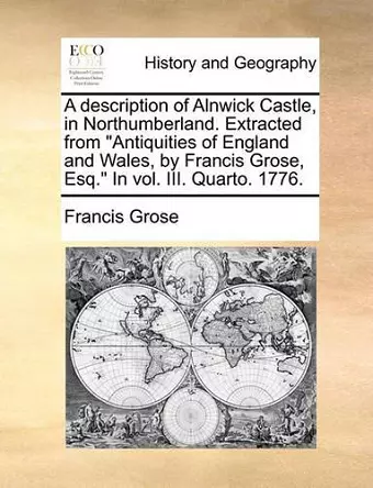 A Description of Alnwick Castle, in Northumberland. Extracted from Antiquities of England and Wales, by Francis Grose, Esq. in Vol. III. Quarto. 1776. cover