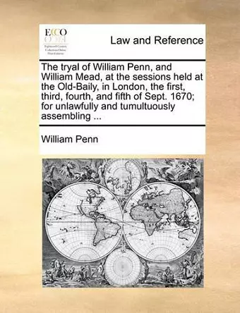 The Tryal of William Penn, and William Mead, at the Sessions Held at the Old-Baily, in London, the First, Third, Fourth, and Fifth of Sept. 1670; For cover