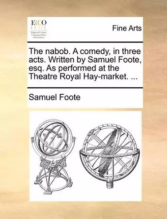 The Nabob. a Comedy, in Three Acts. Written by Samuel Foote, Esq. as Performed at the Theatre Royal Hay-Market. ... cover