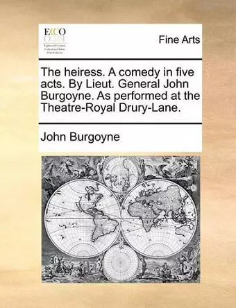 The Heiress. a Comedy in Five Acts. by Lieut. General John Burgoyne. as Performed at the Theatre-Royal Drury-Lane. cover