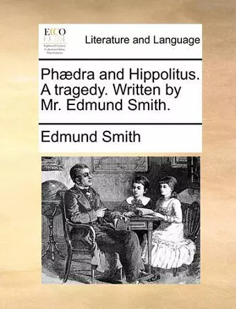 Ph�dra and Hippolitus. a Tragedy. Written by Mr. Edmund Smith. cover