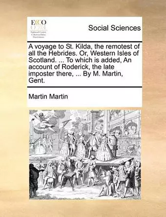 A Voyage to St. Kilda, the Remotest of All the Hebrides. Or, Western Isles of Scotland. ... to Which Is Added, an Account of Roderick, the Late Imposter There, ... by M. Martin, Gent. cover