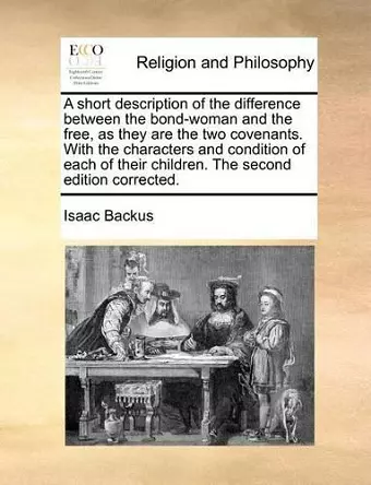 A Short Description of the Difference Between the Bond-Woman and the Free, as They Are the Two Covenants. with the Characters and Condition of Each of Their Children. the Second Edition Corrected. cover