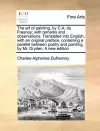 The Art of Painting, by C.A. Du Fresnoy; With Remarks and Observations. Translated Into English, with an Original Preface, Containing a Parallel Between Poetry and Painting, by Mr. Dryden. a New Edition cover