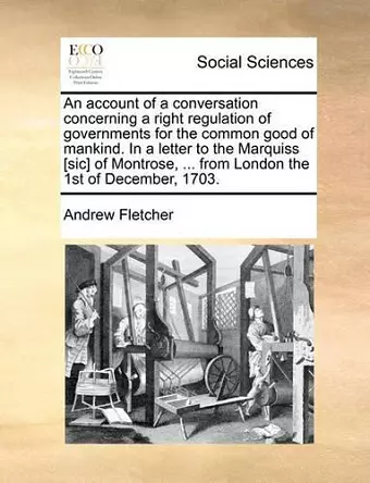 An Account of a Conversation Concerning a Right Regulation of Governments for the Common Good of Mankind. in a Letter to the Marquiss [Sic] of Montrose, ... from London the 1st of December, 1703. cover