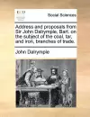 Address and Proposals from Sir John Dalrymple, Bart. on the Subject of the Coal, Tar, and Iron, Branches of Trade. cover