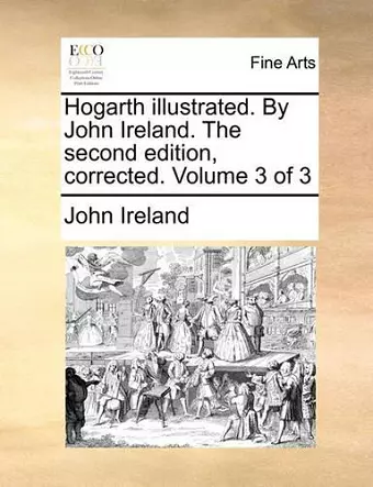 Hogarth Illustrated. by John Ireland. the Second Edition, Corrected. Volume 3 of 3 cover