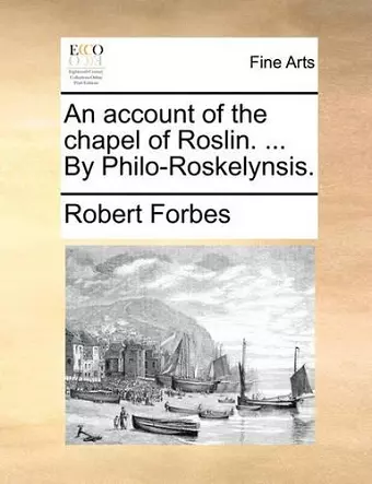 An Account of the Chapel of Roslin. ... by Philo-Roskelynsis. cover