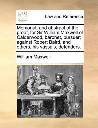 Memorial, and Abstract of the Proof, for Sir William Maxwell of Calderwood, Baronet, Pursuer; Against Robert Baird, and Others, His Vassals, Defenders. cover