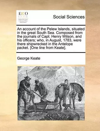 An Account of the Pelew Islands, Situated in the Great South Sea. Composed from the Journals of Capt. Henry Wilson, and His Officers; Who, in August, 1783, Were There Shipwrecked in the Antelope Packet. [One Line from Keate]. cover