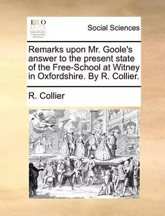 Remarks Upon Mr. Goole's Answer to the Present State of the Free-School at Witney in Oxfordshire. by R. Collier. cover