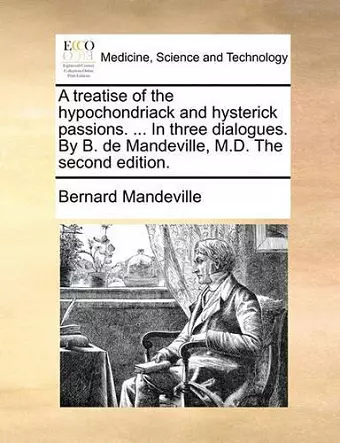 A Treatise of the Hypochondriack and Hysterick Passions. ... in Three Dialogues. by B. de Mandeville, M.D. the Second Edition. cover