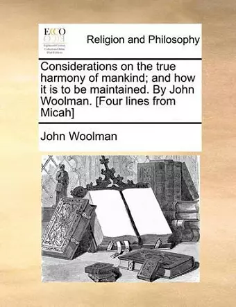 Considerations on the True Harmony of Mankind; And How It Is to Be Maintained. by John Woolman. [Four Lines from Micah] cover