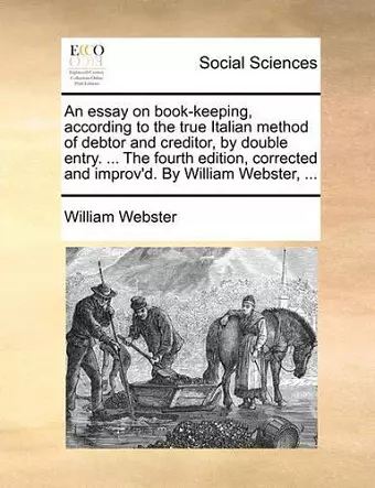 An Essay on Book-Keeping, According to the True Italian Method of Debtor and Creditor, by Double Entry. ... the Fourth Edition, Corrected and Improv'd. by William Webster, ... cover