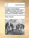 An Essay on Book-Keeping, According to the True Italian Method of Debtor and Creditor, by Double Entry. ... the Fourth Edition, Corrected and Improv'd. by William Webster, ... cover