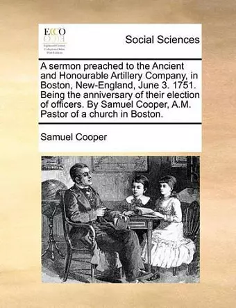 A Sermon Preached to the Ancient and Honourable Artillery Company, in Boston, New-England, June 3. 1751. Being the Anniversary of Their Election of Officers. by Samuel Cooper, A.M. Pastor of a Church in Boston. cover